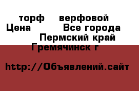 торф    верфовой › Цена ­ 190 - Все города  »    . Пермский край,Гремячинск г.